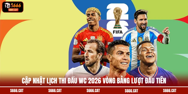 Cập nhật lịch thi đấu WC 2026 vòng bảng lượt đầu tiên